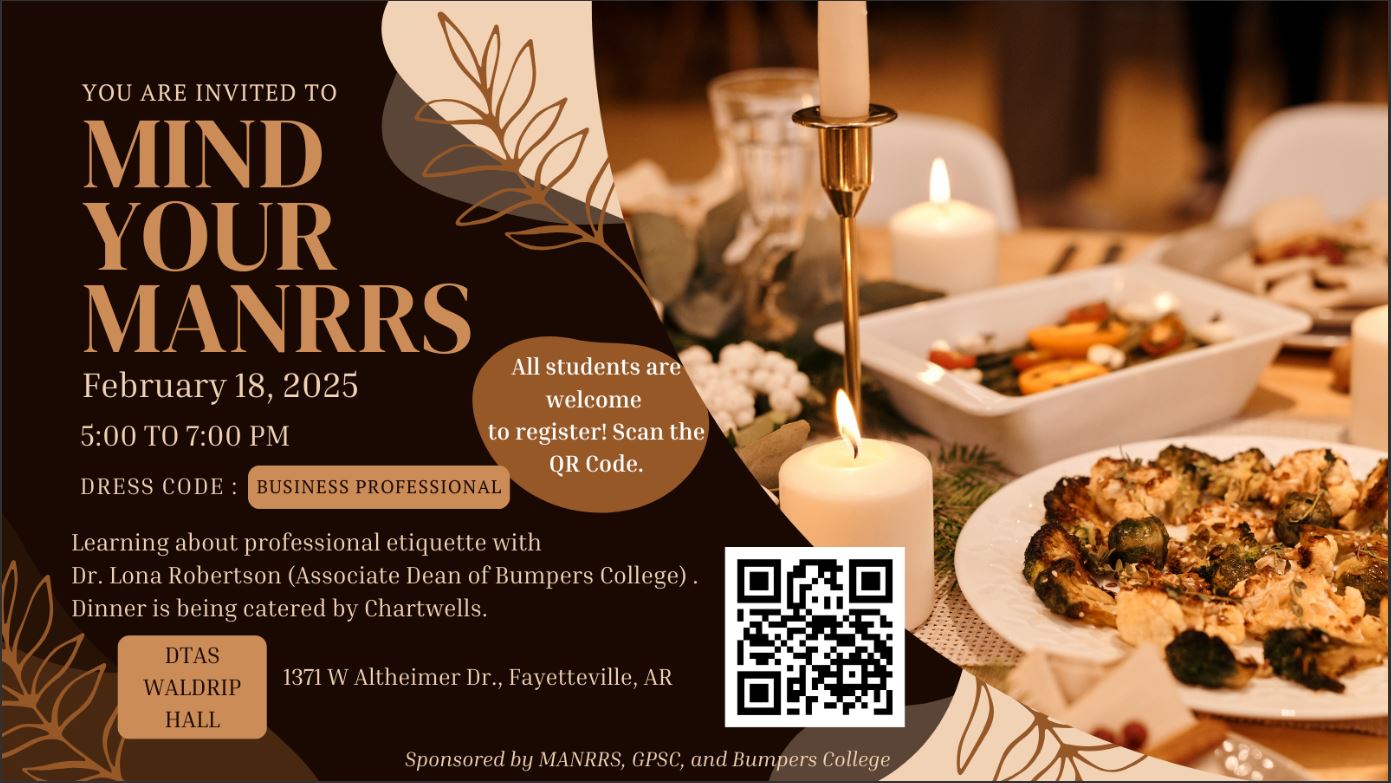 You are invited to Mind Your Manrrs February 18th, 2025 from 5 p.m. to 7 p.m. Come learn about professional etiquette with Dr. Lona Robertson (Associate Dean of Bumpers College). Dinner is being catered by Chartwells. The event will be hosted in DTAS Waldrip Hall with a dress code of the event being business professional. All students are welcome to register, click this image to fill out the register form.